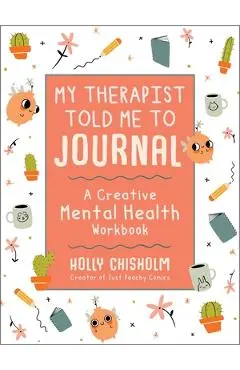 My Therapist Told Me to Journal: A Creative Mental Health Workbook - Holly Chisholm