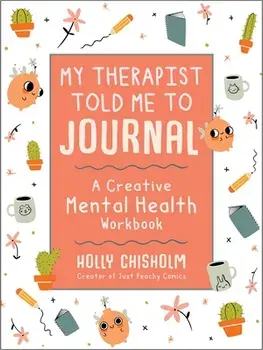My Therapist Told Me to Journal: A Creative Mental Health Workbook, Hardcover/Holly Chisholm