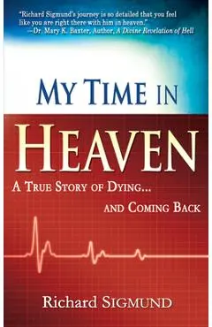 My Time in Heaven: A True Story of Dying and Coming Back - Richard Sigmund