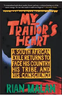 My Traitor's Heart: A South African Exile Returns to Face His Country, His Tribe, and His Conscience - Rian Malan