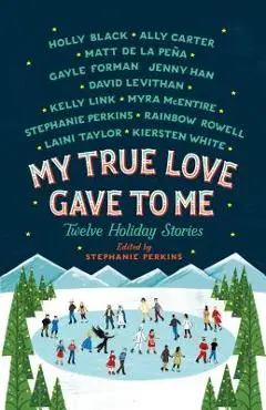 My True Love Gave to Me: Twelve Holiday Stories - Stephanie Perkins