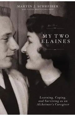 My Two Elaines: Learning, Coping, and Surviving as an Alzheimer's Caregiver - Martin J. Schreiber