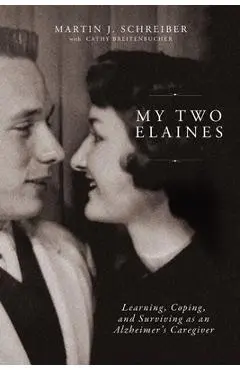 My Two Elaines: Learning, Coping, and Surviving as an Alzheimer's Caregiver - Martin J. Schreiber