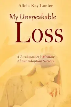 My Unspeakable Loss: A Birthmother's Memoir About Adoption Secrecy, Paperback/Alicia Kay Lanier