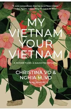 My Vietnam, Your Vietnam: A Father Flees. a Daughter Returns. a Dual Memoir. - Christina Vo