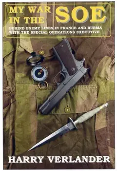 My War in the SOE. Behind Enemy Lines in France and Burmah with the Special Operations Executive, Hardback/Harry Verlander