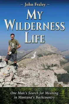My Wilderness Life: One Man's Search for Meaning in Montana's Backcountry, Paperback/John Fraley