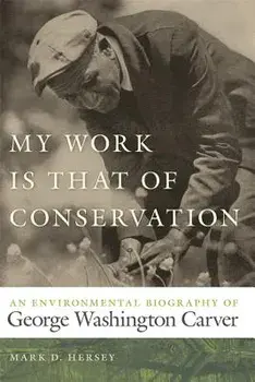 My Work Is That of Conservation: An Environmental Biography of George Washington Carver, Paperback/Mark D. Hersey