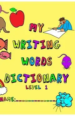My Writing Words Dictionary Level 1: Spelling Dictionary for Kindergarten through Second Grade Students - Chanell Frey