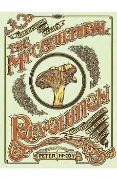 Mycocultural Revolution: Tranforming Our World with Mushrooms, Lichens, and Other Fungi - Peter Mccoy