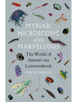 Myriad, Microscopic and Marvellous. The World of Antoni van Leeuwenhoek, Hardback/Geertje Dekkers