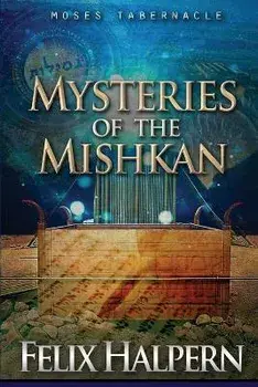 Mysteries of the Mishkan: The Tabernacle of Moses Revealed, Paperback/Felix Halpern