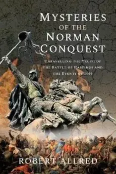 Mysteries of the Norman Conquest. Unravelling the Truth of the Battle of Hastings and the Events of 1066, Hardback/Robert Allred
