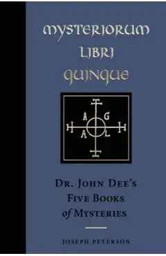 Mysteriorum Libri Quinque: Dr. John Dee's Five Books of Mysteries - Joseph Peterson
