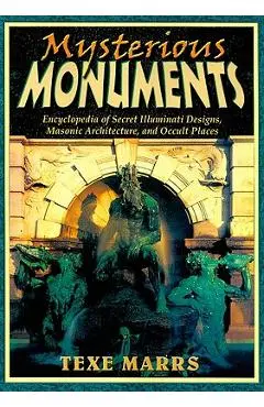 Mysterious Monuments: Encyclopedia of Secret Illuminati Designs, Masonic Architecture, and Occult Places - Texe Marrs