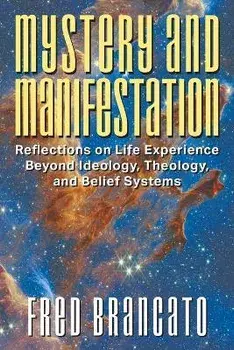 Mystery and Manifestation: Reflections on Life Experience Beyond Ideology, Theology, and Belief Systems, Paperback/Fred Brancato