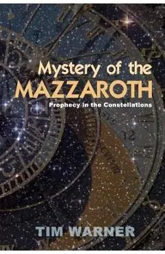 Mystery of the Mazzaroth: Prophecy in the Constellations - Tim Warner