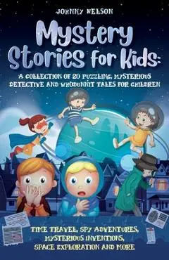 Mystery Short Stories for Kids: Time Travel, Spy Adventures, Mysterious Inventions, Space Exploration and more - Johnny Nelson