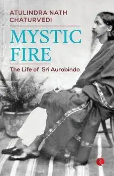 Mystic Fire: The Life of Sri Aurobindo, Paperback/Atulindra Nath Chaturvedi