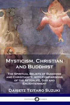 Mysticism, Christian and Buddhist: The Spiritual Beliefs of Buddhism and Christianity, with Comparisons of the Afterlife, God and Enlightenment, Paperback/Deisetz Teitaro Suzuki