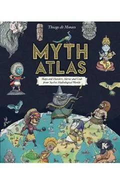 Myth Atlas: Maps and Monsters, Heroes and Gods from Twelve Mythological Worlds - Thiago De Moraes