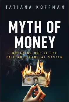 Myth of Money. Breaking Out of the Failing Financial System, Hardback/Tatiana Koffman