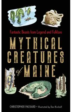 Mythical Creatures of Maine: Fantastic Beasts from Legend and Folklore - Christopher Packard