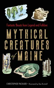 Mythical Creatures of Maine: Fantastic Beasts from Legend and Folklore, Hardcover/Christopher Packard