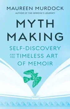 Mythmaking. Self-Discovery and the Timeless Art of Memoir, Paperback/Maureen Murdock