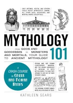 Mythology 101: From Gods and Goddesses to Monsters and Mortals, Your Guide to Ancient Mythology, Hardcover/Kathleen Sears