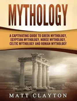 Mythology: A Captivating Guide to Greek Mythology, Egyptian Mythology, Norse Mythology, Celtic Mythology and Roman Mythology, Hardcover/Matt Clayton