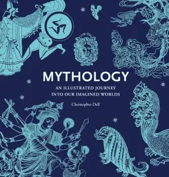 Mythology: An Illustrated Journey Into Our Imagined Worlds, Paperback/Christopher Dell