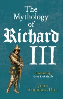 Mythology of Richard III, Paperback/John Ashdown-Hill