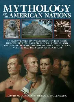 Mythology of the American Nations: An Illustrated Encyclopedia of the Gods, Heroes, Spirits, Sacred Places, Rituals and Ancient Beliefs of the North A/David M. Jones