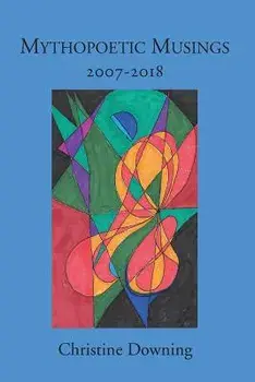 Mythopoetic Musings: 2007-2018, Paperback/Christine Downing