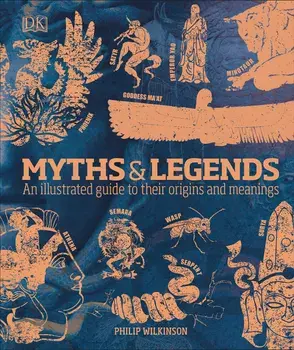 Myths & Legends : An illustrated guide to their origins and meanings/Philip Wilkinson