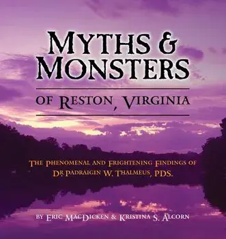 Myths & Monsters of Reston, Virginia: The Phenomenal and Frightening Findings of Dr. Padraigin W. Thalmeus, PDS., Paperback/Eric Macdicken