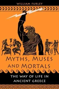 Myths, Muses and Mortals. The Way of Life in Ancient Greece, Hardback/William Furley
