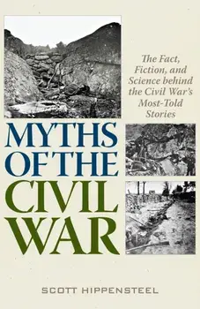 Myths of the Civil War. The Fact, Fiction, and Science behind the Civil War's Most-Told Stories, Hardback/Scott Hippensteel