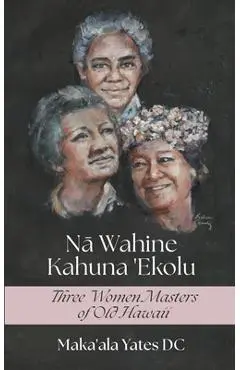 Na Wahine Kahuna: Three Women Masters of Old Hawaii - Maka'ala Yates Dc