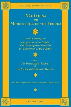 Nāgārjuna on Mindfulness of the Buddha: Selected Readings on Mindfulness of the Buddha, the Pratyutpanna Samadhi, and Recollection of the Bu/Nāgārjuna