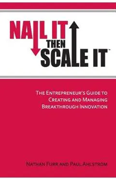 Nail It then Scale It: The Entrepreneur's Guide to Creating and Managing Breakthrough Innovation - Paul Ahlstrom