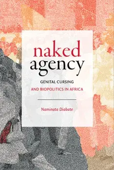 Naked Agency: Genital Cursing and Biopolitics in Africa, Paperback/Naminata Diabate