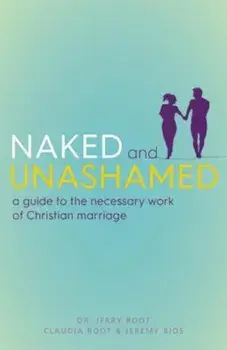 Naked and Unashamed: A Guide to the Necessary Work of Christian Marriage, Paperback/Jerry Root