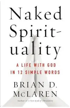 Naked Spirituality: A Life with God in 12 Simple Words - Brian D. Mclaren