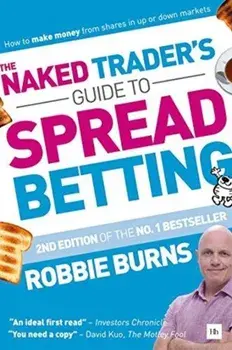 Naked Trader's Guide to Spread Betting. How to make money from shares in up or down markets, Paperback/Robbie Burns
