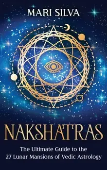 Nakshatras: The Ultimate Guide to the 27 Lunar Mansions of Vedic Astrology, Hardcover/Mari Silva