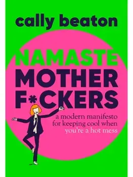 Namaste Motherf*ckers. A modern manifesto for keeping cool when you’re a hot mess - THE SUNDAY TIMES TOP 10 BESTSELLER, Hardback/Cally Beaton