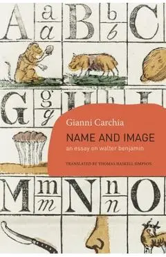 Name and Image: An Essay on Walter Benjamin - Gianni Carchia
