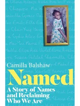 Named. A Story of Names and Reclaiming Who We Are, Hardback/Camilla Balshaw